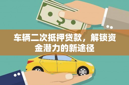法库车辆二次抵押贷款，解锁资金潜力的新途径