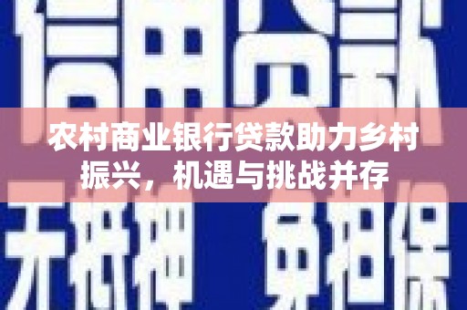 法库农村商业银行贷款助力乡村振兴，机遇与挑战并存