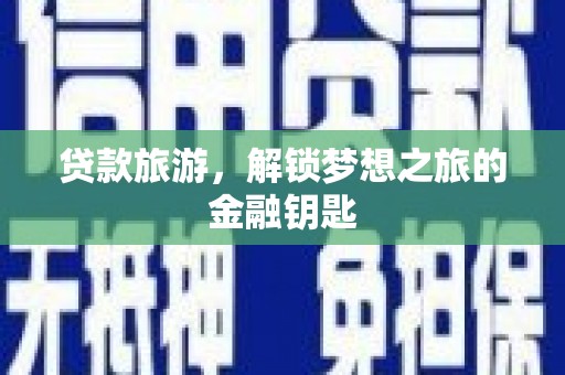 法库贷款旅游，解锁梦想之旅的金融钥匙