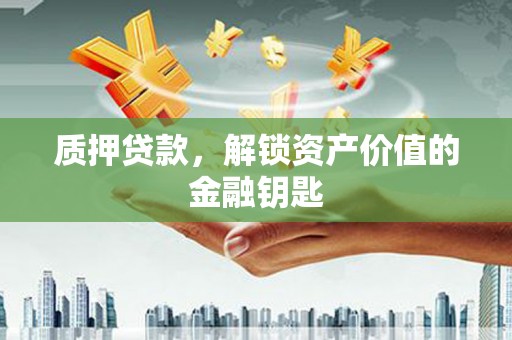 法库质押贷款，解锁资产价值的金融钥匙