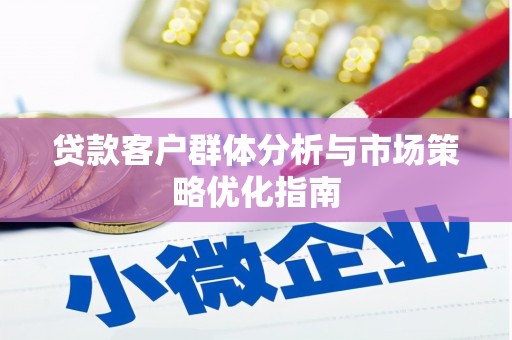法库贷款客户群体分析与市场策略优化指南