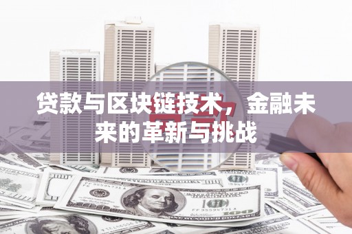 法库贷款与区块链技术，金融未来的革新与挑战