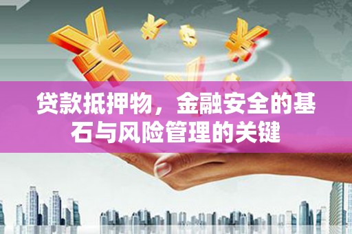 法库贷款抵押物，金融安全的基石与风险管理的关键