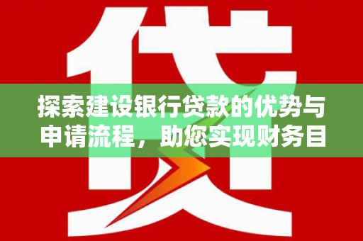 法库探索建设银行贷款的优势与申请流程，助您实现财务目标