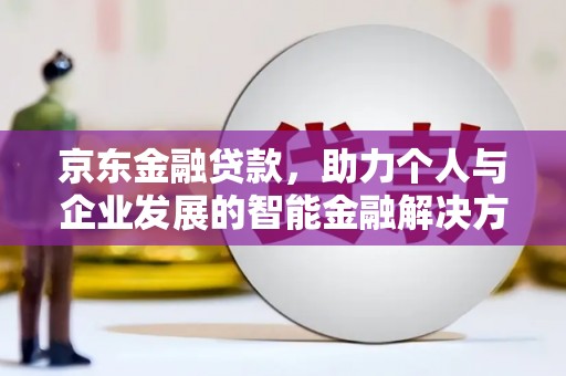 法库京东金融贷款，助力个人与企业发展的智能金融解决方案