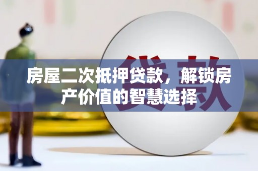 法库房屋二次抵押贷款，解锁房产价值的智慧选择