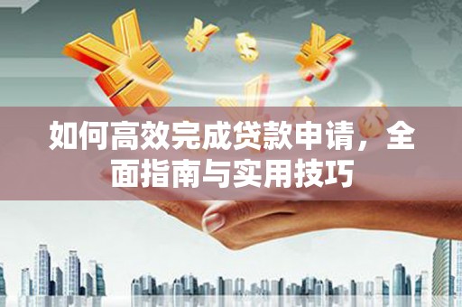 法库如何高效完成贷款申请，全面指南与实用技巧
