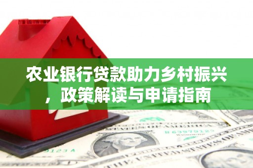 法库农业银行贷款助力乡村振兴，政策解读与申请指南
