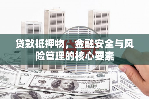 法库贷款抵押物，金融安全与风险管理的核心要素
