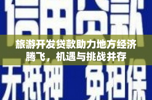 法库旅游开发贷款助力地方经济腾飞，机遇与挑战并存