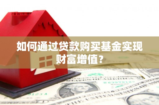 法库如何通过贷款购买基金实现财富增值？