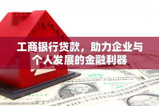 法库工商银行贷款，助力企业与个人发展的金融利器