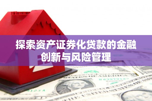 法库探索资产证券化贷款的金融创新与风险管理