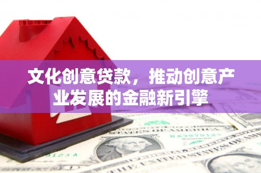 法库文化创意贷款，推动创意产业发展的金融新引擎