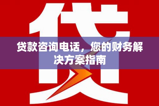 法库贷款咨询电话，您的财务解决方案指南