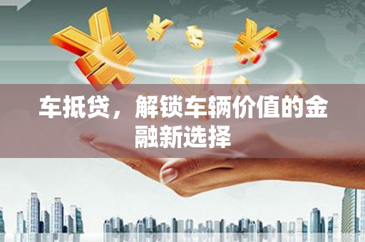 法库车抵贷，解锁车辆价值的金融新选择