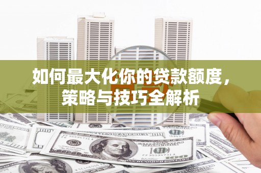 法库如何最大化你的贷款额度，策略与技巧全解析