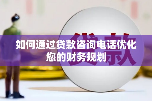 法库如何通过贷款咨询电话优化您的财务规划