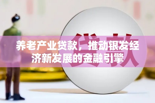 法库养老产业贷款，推动银发经济新发展的金融引擎