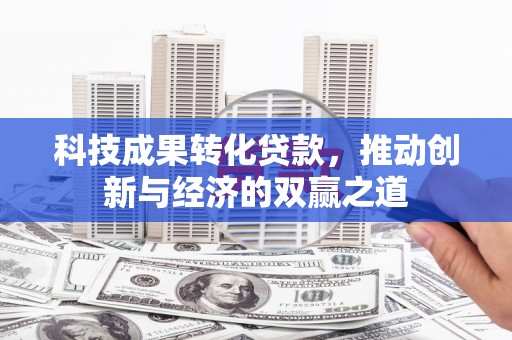 法库科技成果转化贷款，推动创新与经济的双赢之道