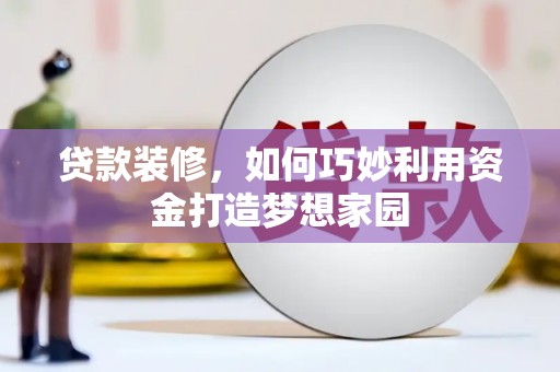 法库贷款装修，如何巧妙利用资金打造梦想家园