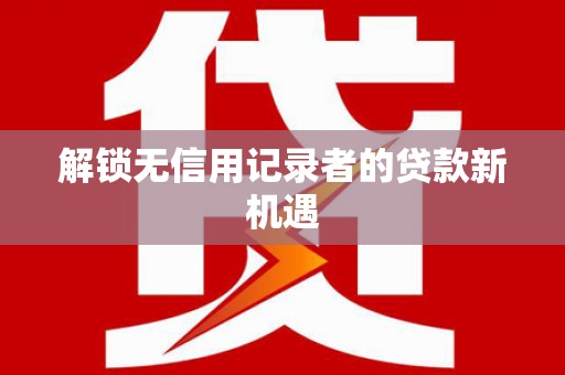 法库解锁无信用记录者的贷款新机遇
