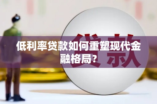 法库低利率贷款如何重塑现代金融格局？