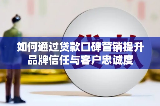 法库如何通过贷款口碑营销提升品牌信任与客户忠诚度