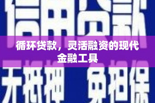 法库循环贷款，灵活融资的现代金融工具