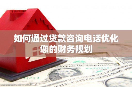 法库如何通过贷款咨询电话优化您的财务规划