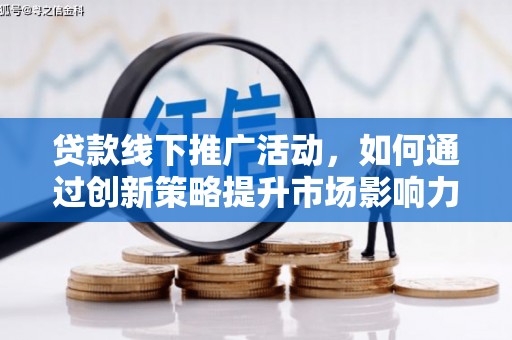 法库贷款线下推广活动，如何通过创新策略提升市场影响力