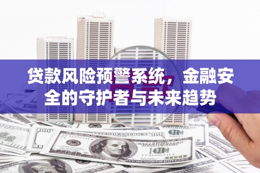 法库贷款风险预警系统，金融安全的守护者与未来趋势