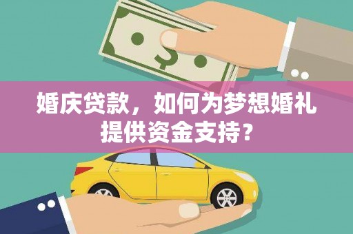 法库婚庆贷款，如何为梦想婚礼提供资金支持？