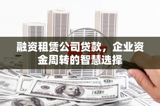 法库融资租赁公司贷款，企业资金周转的智慧选择