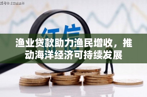 法库渔业贷款助力渔民增收，推动海洋经济可持续发展