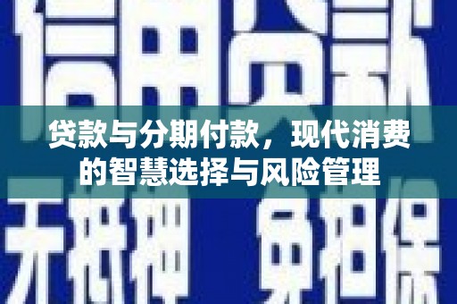 法库贷款与分期付款，现代消费的智慧选择与风险管理