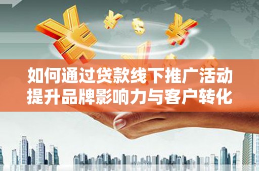法库如何通过贷款线下推广活动提升品牌影响力与客户转化率