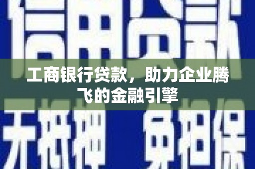 法库工商银行贷款，助力企业腾飞的金融引擎