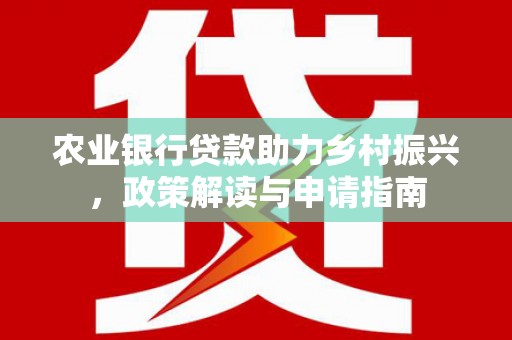 法库农业银行贷款助力乡村振兴，政策解读与申请指南