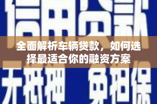法库全面解析车辆贷款，如何选择最适合你的融资方案