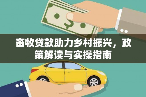 法库畜牧贷款助力乡村振兴，政策解读与实操指南