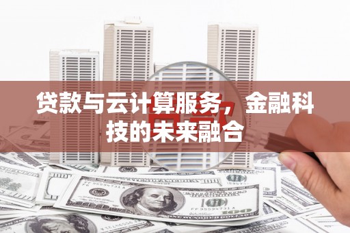 法库贷款与云计算服务，金融科技的未来融合