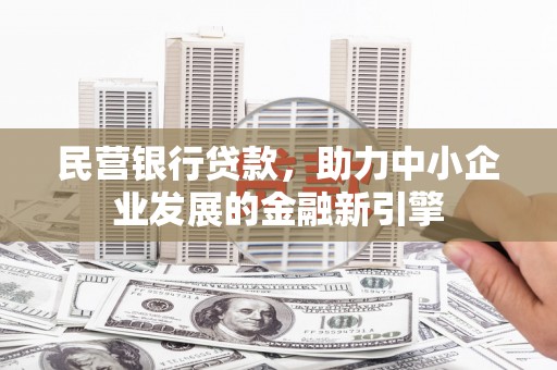 法库民营银行贷款，助力中小企业发展的金融新引擎