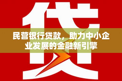 法库民营银行贷款，助力中小企业发展的金融新引擎