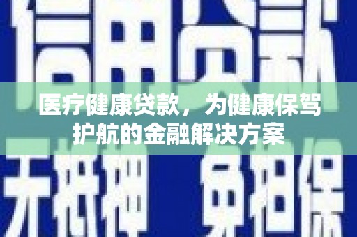 法库医疗健康贷款，为健康保驾护航的金融解决方案