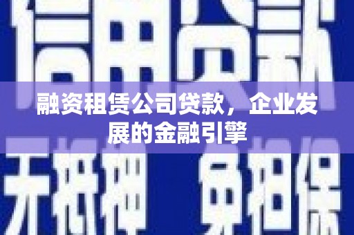 法库融资租赁公司贷款，企业发展的金融引擎