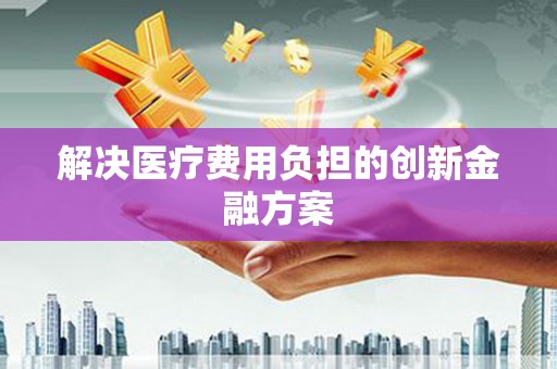 法库解决医疗费用负担的创新金融方案