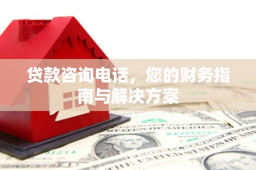 法库贷款咨询电话，您的财务指南与解决方案
