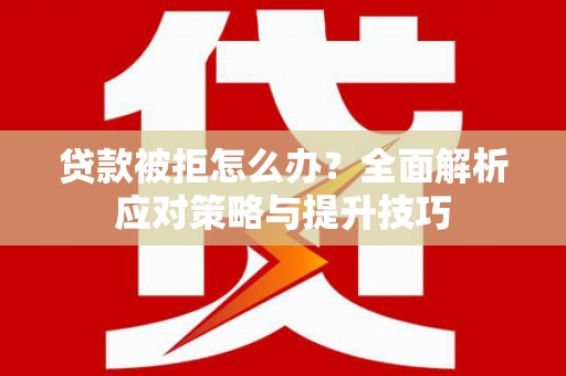 法库贷款被拒怎么办？全面解析应对策略与提升技巧