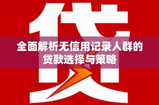 法库全面解析无信用记录人群的贷款选择与策略